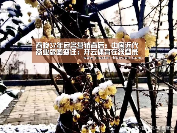 春晚37年冠名营销背后:中国近代商业版图变迁:开云体育在线登录(图1) 开元棋牌官方下载