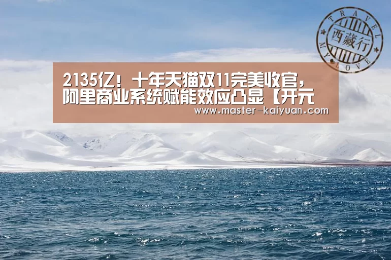 2135亿!十年天猫双11完美收官,阿里商业系统赋能效应凸显【开元棋牌官方下载】(图1) 开元棋牌电脑版