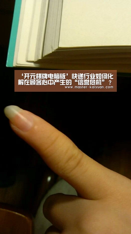 ‘开元棋牌电脑版’快递行业如何化解在顾客心中产生的“信誉危机”?(图1) 开云体育在线登录