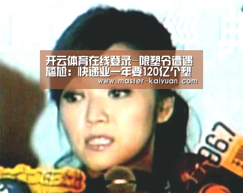 开云体育在线登录-限塑令遭遇尴尬:快递业一年要120亿个塑料袋(图3) 开元棋牌电脑版
