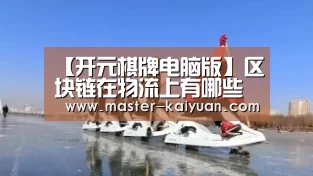 【开元棋牌电脑版】区块链在物流上有哪些应用场景?(图2) 开元棋牌官方下载