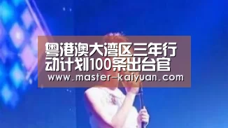 粤港澳大湾区三年行动计划100条出台官方图解九大亮点【开元棋牌app】(图1) 开元棋牌app