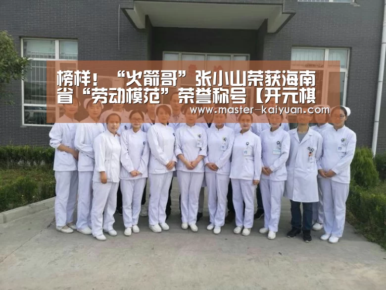 榜样!“火箭哥”张小山荣获海南省“劳动模范”荣誉称号【开元棋牌官方下载】(图1) 开元棋牌app
