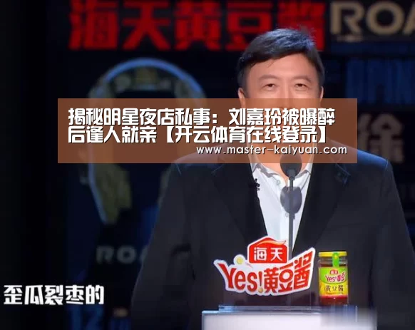 揭秘明星夜店私事:刘嘉玲被曝醉后逢人就亲【开云体育在线登录】(图1) 开元棋牌电脑版